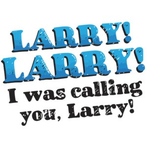 Calling Larry. Larry! Larry! I was calling you, Larry! Impractical Jokers
