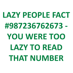 LAZY PEOPLE FACT #987236762673 - YOU WERE TOO LAZY TO READ THAT NUMBER