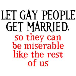 Let Gay People Get Married, So They Can Be Miserable Like The Rest Of Us Funny