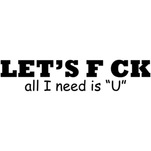 Let's F Ck All I Need Is U