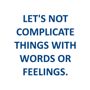 LET'S NOT COMPLICATE THINGS WITH WORDS OR FEELINGS.