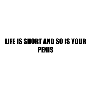 Life Is Short And So Is Your Penis