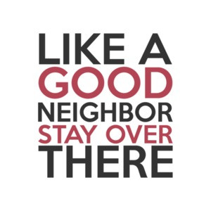 Like A Good Neighbor Stay Over There