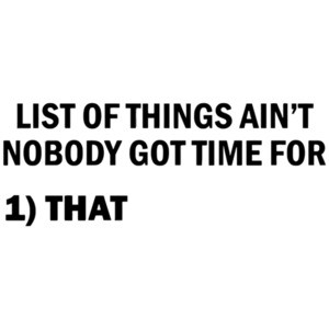 List Of Things Ain't Nobody Got Time For