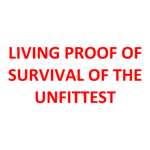LIVING PROOF OF SURVIVAL OF THE UNFITTEST
