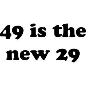49 is the new 29. Happy Birthday