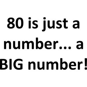 80 is just a number... a BIG number! Happy Birthday