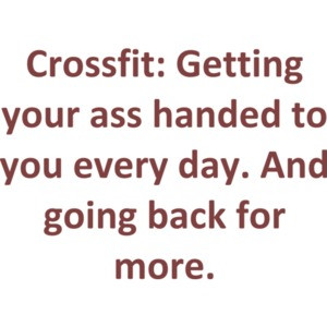 Crossfit: Getting your ass handed to you every day. And going back for more. Crossfit Sayings