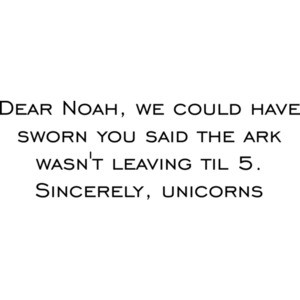 Dear Noah, we could have sworn you said the ark wasn't leaving til 5. Sincerely, unicorns. Funny