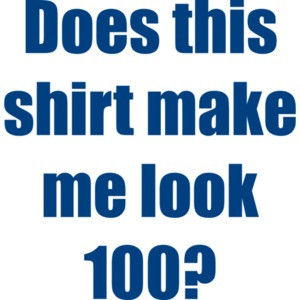 Does this make me look 100? Hundred 100 birthday