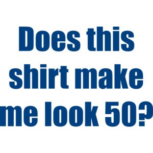 Does this make me look 50? Fifty 50 birthday