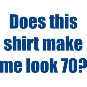 Does this make me look 70? Seventy 70 birthday