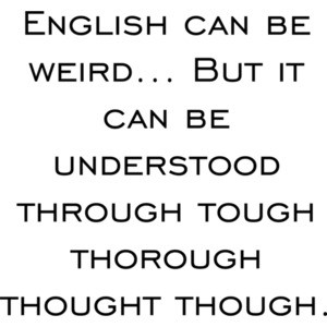 English can be weird... But it can be understood through tough thorough thought though. Funny