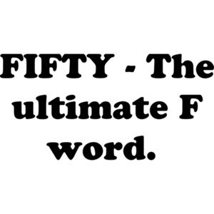 FIFTY - The ultimate F word. Fifty 50 birthday