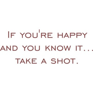 If you're happy and you know it... take a shot. 21 birthday