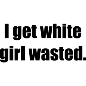 I get white girl wasted. Drinking
