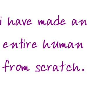 i have made an entire human from scratch. - maternity