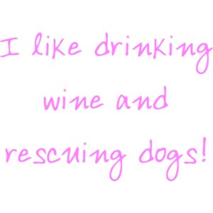 I like drinking wine and rescuing dogs