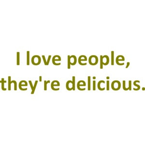 I love people, they're delicious.