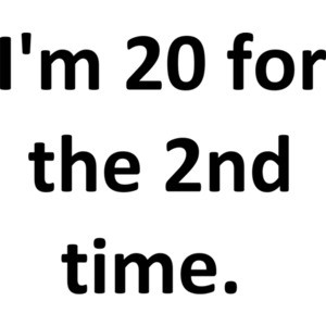 I'm 20 for the 2nd time. 40th Birthday