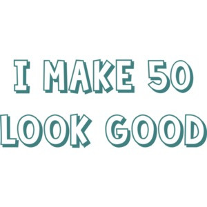 I make 50 look good - fifty 50 birthday