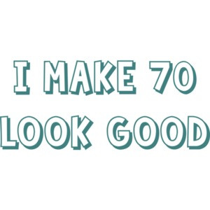 I make 70 look good - seventy 70 birthday