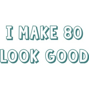 I make 80 look good - eighty 80 birthday
