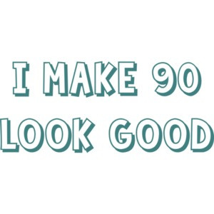 I make 90 look good - ninety 90 birthday