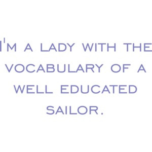 I'm a lady with the vocabulary of a well educated sailor.