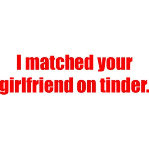 I matched your girlfriend on tinder. funny