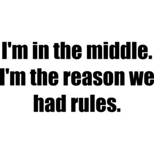 I'm in the middle. I'm the reason we had rules. Sibling