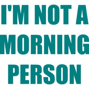 I'M NOT A MORNING PERSON