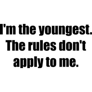 I'm the youngest. The rules don't apply to me. Sibling