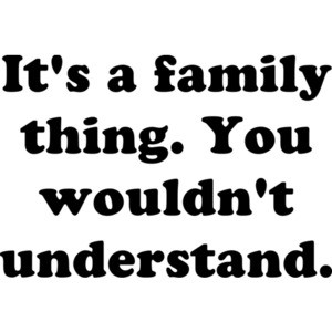 It's a family thing. You wouldn't understand.