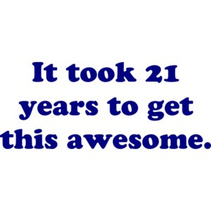 It took 21 years to get this awesome. 21 birthday