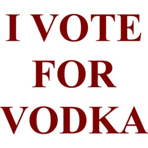 I VOTE FOR VODKA