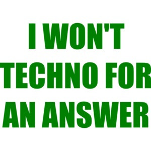 I WON'T TECHNO FOR AN ANSWER funny 