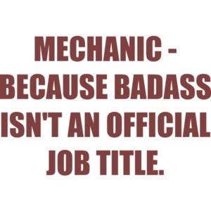 MECHANIC - BECAUSE BADASS ISN'T AN OFFICIAL JOB TITLE. - funny mechanic