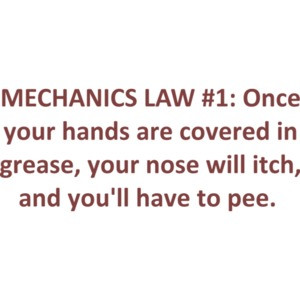 MECHANICS LAW #1: Once your hands are covered in grease, your nose will itch, and you'll have to pee. funny mechanic