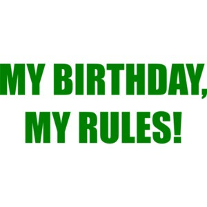 MY BIRTHDAY, MY RULES! Happy Birthday