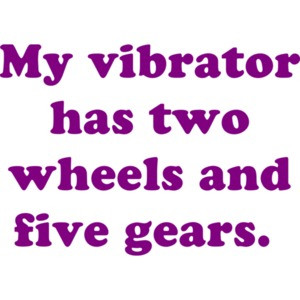 My vibrator has two wheels and five gears. Funny biker.