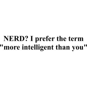 NERD? I prefer the term "more intelligent than you" Funny Nerd