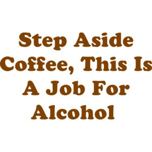 Step Aside Coffee, This Is A Job For Alcohol 