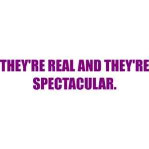 THEY'RE REAL AND THEY'RE SPECTACULAR.