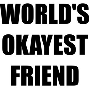 WORLD'S OKAYEST FRIEND