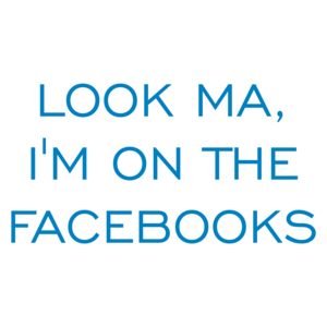 LOOK MA, I'M ON THE FACEBOOKS