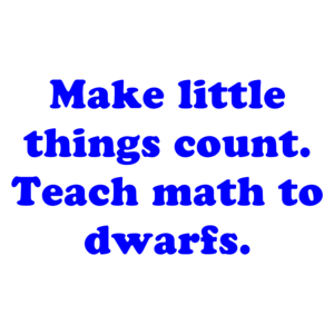 Make little things count. Teach math to dwarfs.