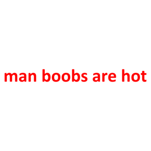 man boobs are hot