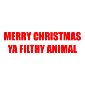 MERRY CHRISTMAS YA FILTHY ANIMAL