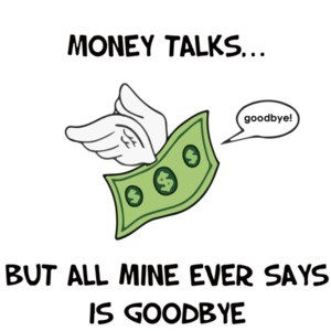 Money Talks... But all mine ever says is goodbye. Funny